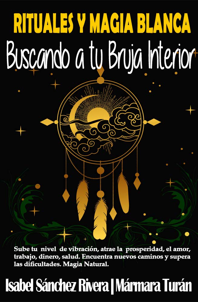 Rituales y Magia Blanca. Buscando a tu Bruja interior: Sube tu nivel de vibración, atrae la prosperidad, amor, trabajo, dinero, salud. Encuentra nuevos ... (La Bruja Interior) (Spanish Edition)